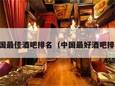 中国最佳酒吧排名（中国最好酒吧排名）