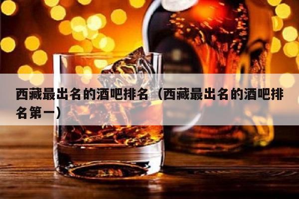 西藏最出名的酒吧排名（西藏最出名的酒吧排名第一）
